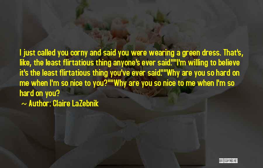 Claire LaZebnik Quotes: I Just Called You Corny And Said You Were Wearing A Green Dress. That's, Like, The Least Flirtatious Thing Anyone's