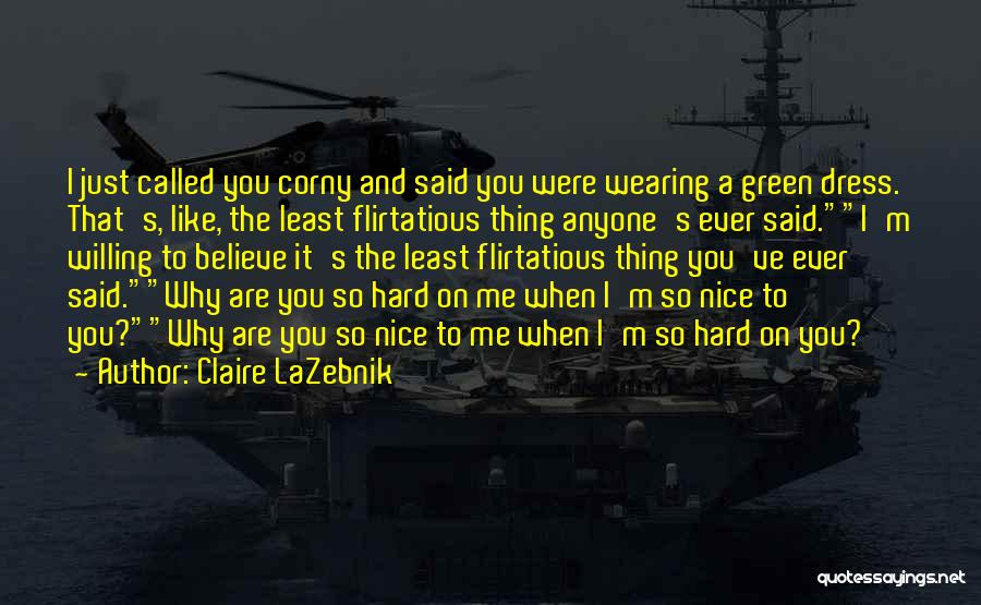 Claire LaZebnik Quotes: I Just Called You Corny And Said You Were Wearing A Green Dress. That's, Like, The Least Flirtatious Thing Anyone's