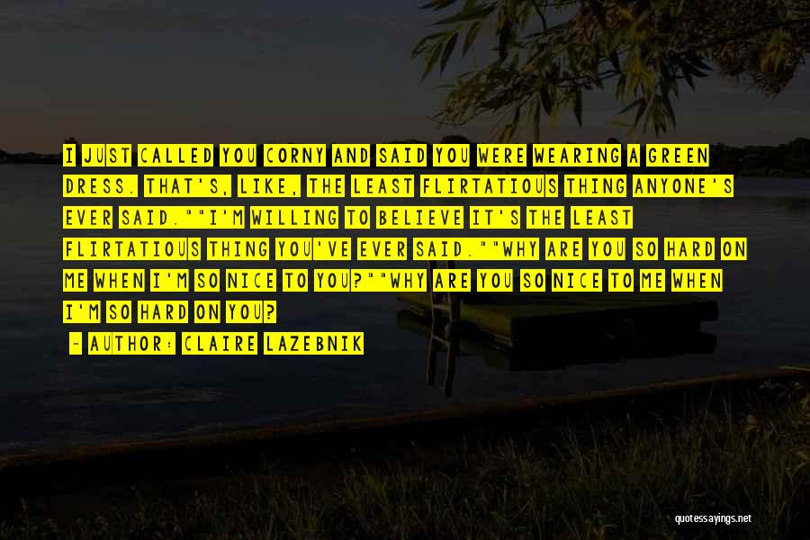 Claire LaZebnik Quotes: I Just Called You Corny And Said You Were Wearing A Green Dress. That's, Like, The Least Flirtatious Thing Anyone's