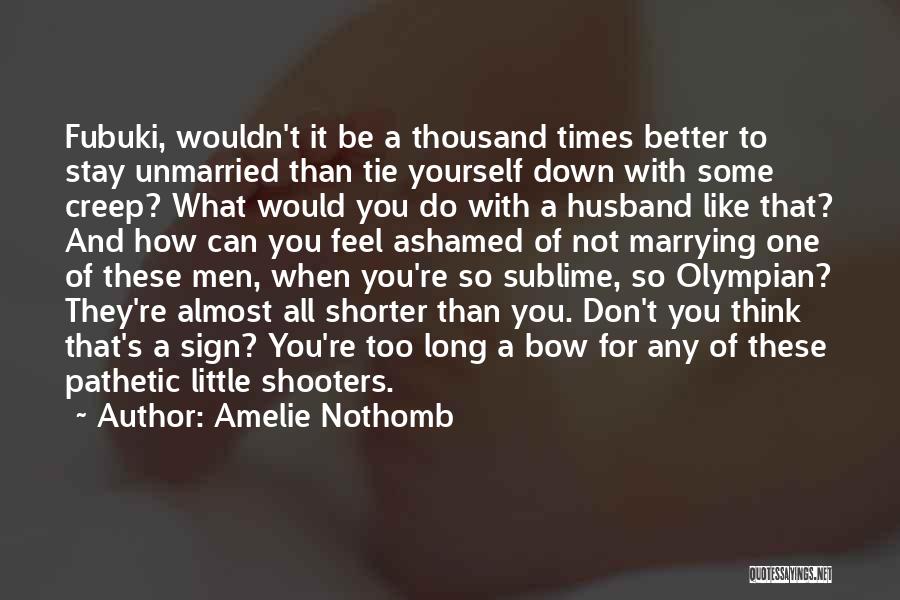 Amelie Nothomb Quotes: Fubuki, Wouldn't It Be A Thousand Times Better To Stay Unmarried Than Tie Yourself Down With Some Creep? What Would