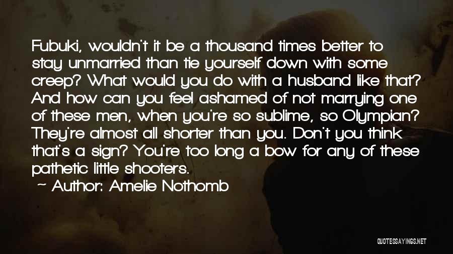 Amelie Nothomb Quotes: Fubuki, Wouldn't It Be A Thousand Times Better To Stay Unmarried Than Tie Yourself Down With Some Creep? What Would