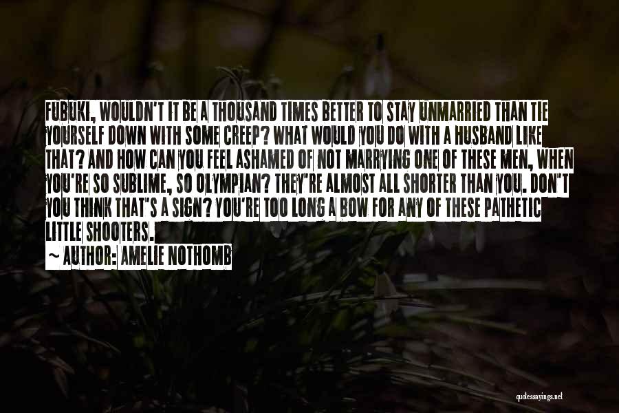 Amelie Nothomb Quotes: Fubuki, Wouldn't It Be A Thousand Times Better To Stay Unmarried Than Tie Yourself Down With Some Creep? What Would