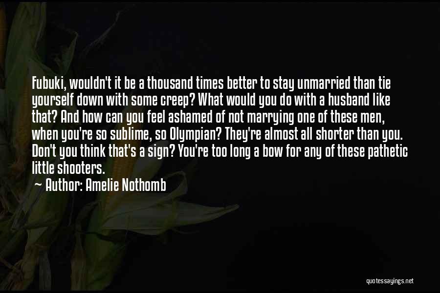 Amelie Nothomb Quotes: Fubuki, Wouldn't It Be A Thousand Times Better To Stay Unmarried Than Tie Yourself Down With Some Creep? What Would