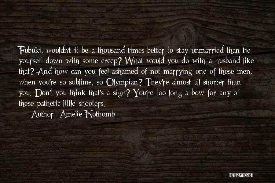 Amelie Nothomb Quotes: Fubuki, Wouldn't It Be A Thousand Times Better To Stay Unmarried Than Tie Yourself Down With Some Creep? What Would