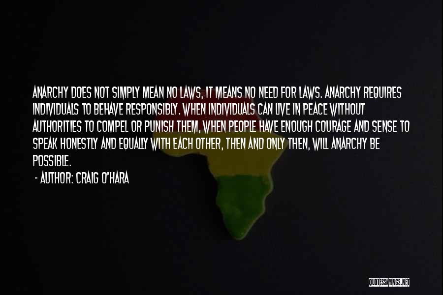 Craig O'Hara Quotes: Anarchy Does Not Simply Mean No Laws, It Means No Need For Laws. Anarchy Requires Individuals To Behave Responsibly. When