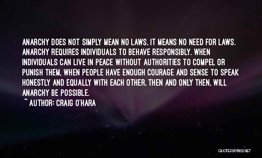Craig O'Hara Quotes: Anarchy Does Not Simply Mean No Laws, It Means No Need For Laws. Anarchy Requires Individuals To Behave Responsibly. When