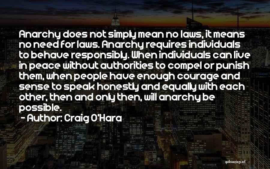 Craig O'Hara Quotes: Anarchy Does Not Simply Mean No Laws, It Means No Need For Laws. Anarchy Requires Individuals To Behave Responsibly. When