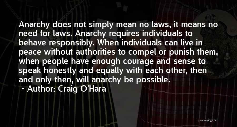 Craig O'Hara Quotes: Anarchy Does Not Simply Mean No Laws, It Means No Need For Laws. Anarchy Requires Individuals To Behave Responsibly. When