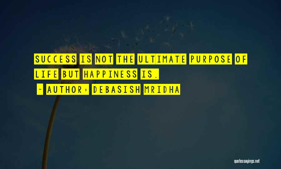 Debasish Mridha Quotes: Success Is Not The Ultimate Purpose Of Life But Happiness Is.