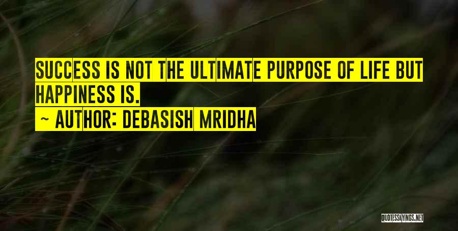 Debasish Mridha Quotes: Success Is Not The Ultimate Purpose Of Life But Happiness Is.