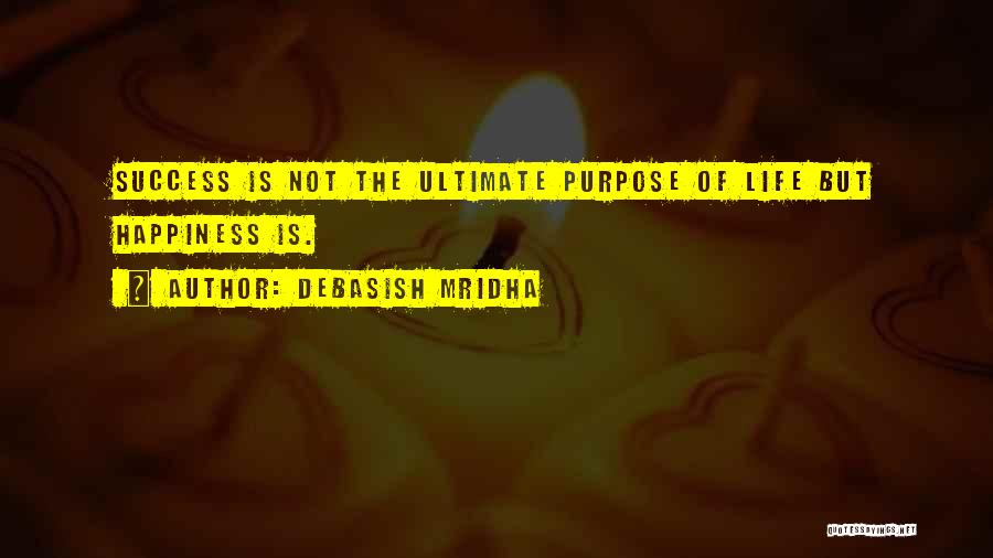 Debasish Mridha Quotes: Success Is Not The Ultimate Purpose Of Life But Happiness Is.