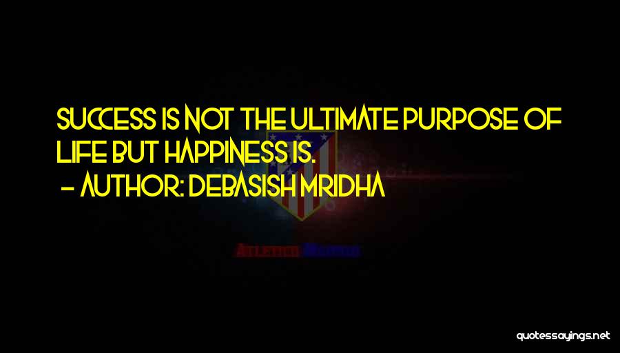 Debasish Mridha Quotes: Success Is Not The Ultimate Purpose Of Life But Happiness Is.
