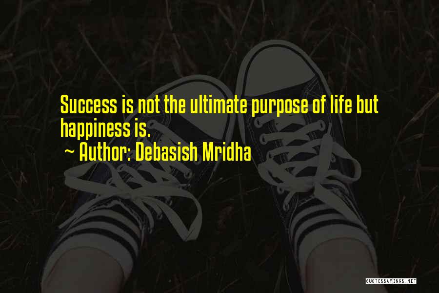 Debasish Mridha Quotes: Success Is Not The Ultimate Purpose Of Life But Happiness Is.