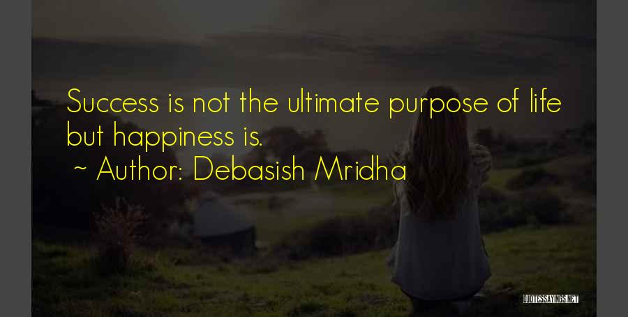 Debasish Mridha Quotes: Success Is Not The Ultimate Purpose Of Life But Happiness Is.