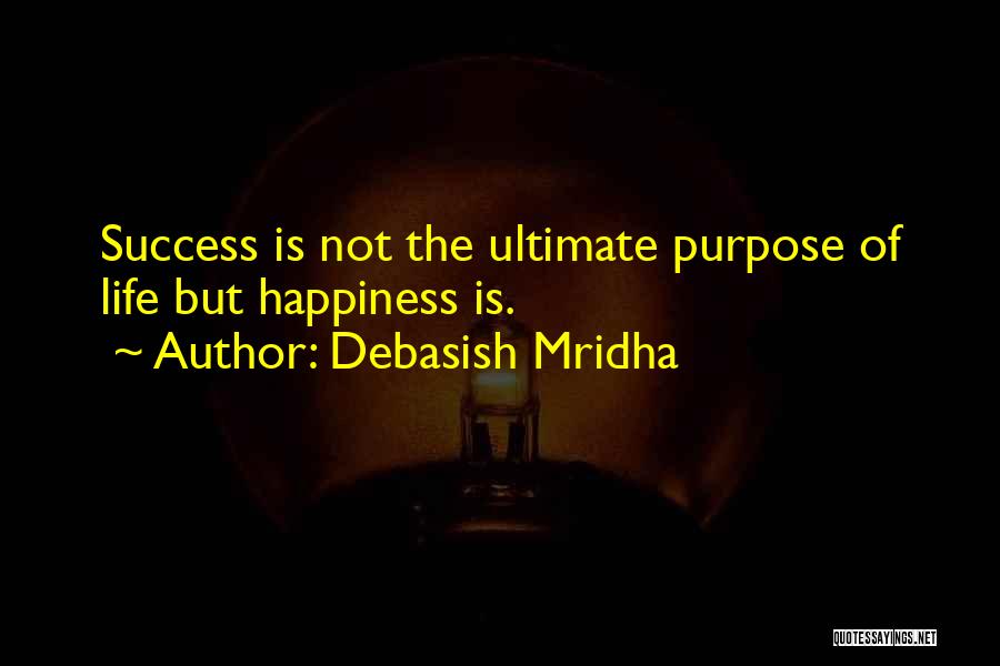 Debasish Mridha Quotes: Success Is Not The Ultimate Purpose Of Life But Happiness Is.