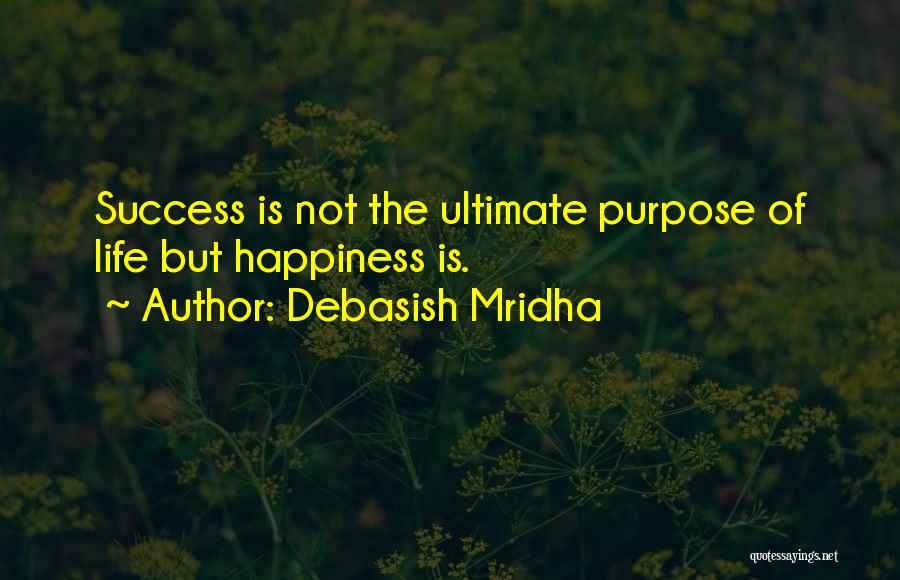 Debasish Mridha Quotes: Success Is Not The Ultimate Purpose Of Life But Happiness Is.