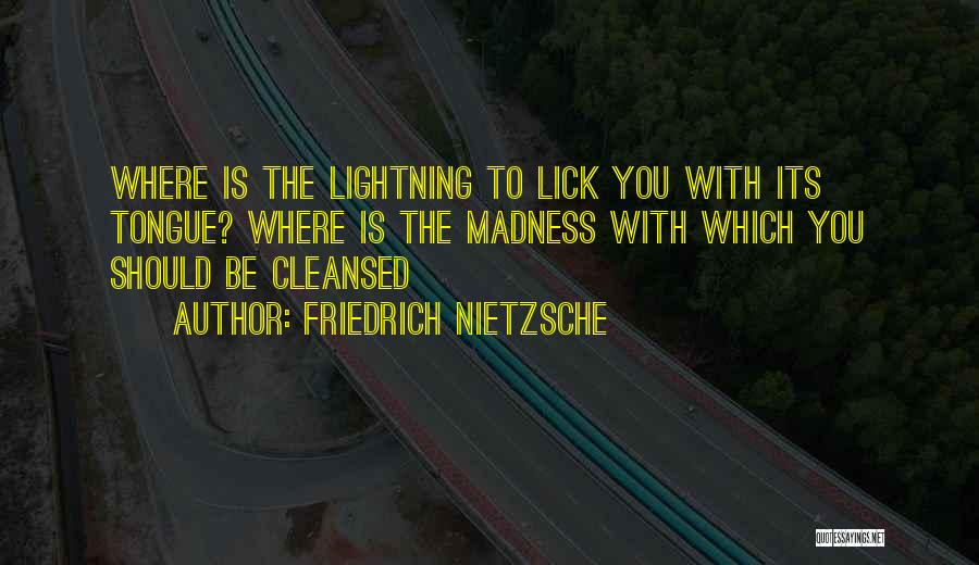 Friedrich Nietzsche Quotes: Where Is The Lightning To Lick You With Its Tongue? Where Is The Madness With Which You Should Be Cleansed