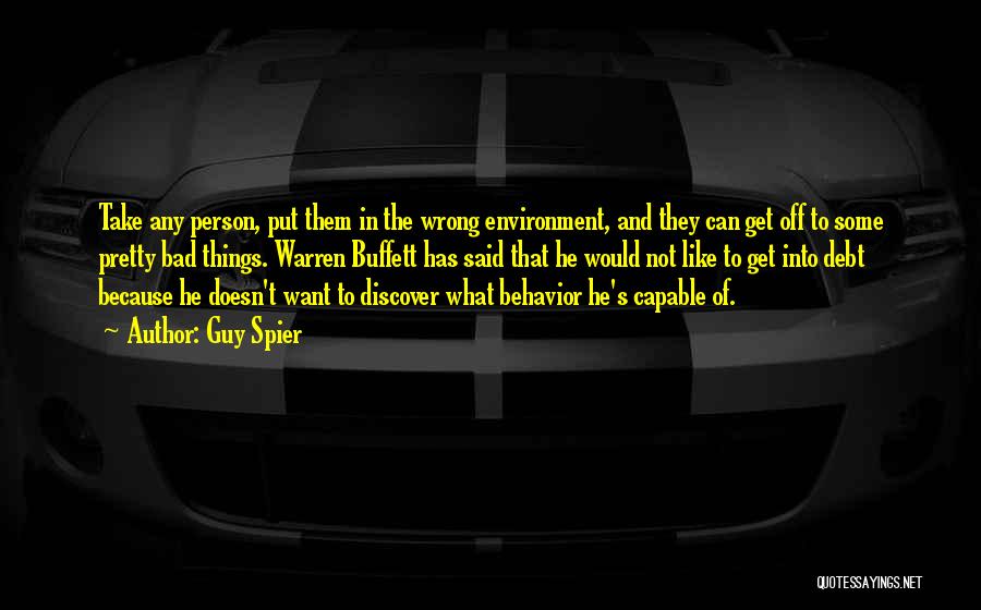 Guy Spier Quotes: Take Any Person, Put Them In The Wrong Environment, And They Can Get Off To Some Pretty Bad Things. Warren