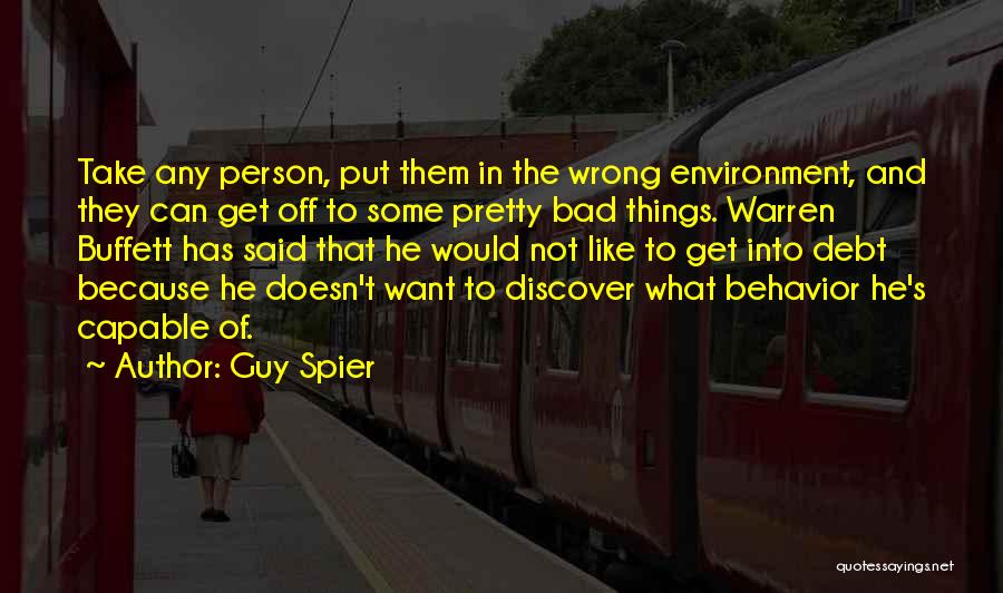 Guy Spier Quotes: Take Any Person, Put Them In The Wrong Environment, And They Can Get Off To Some Pretty Bad Things. Warren