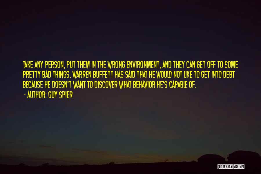 Guy Spier Quotes: Take Any Person, Put Them In The Wrong Environment, And They Can Get Off To Some Pretty Bad Things. Warren