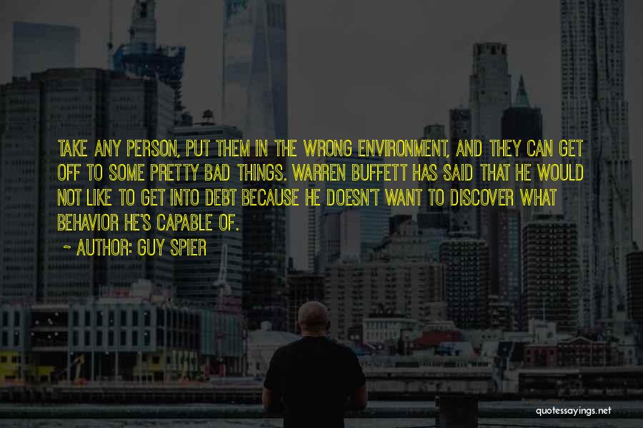 Guy Spier Quotes: Take Any Person, Put Them In The Wrong Environment, And They Can Get Off To Some Pretty Bad Things. Warren