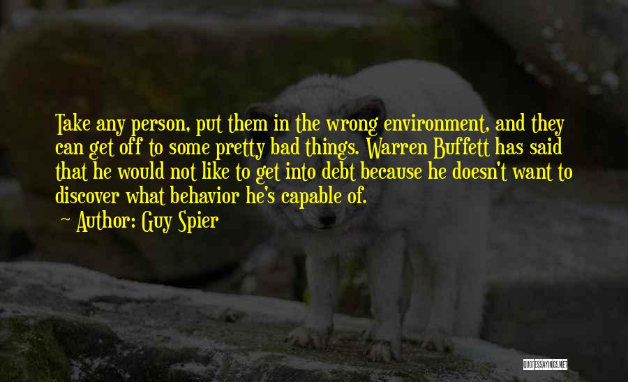 Guy Spier Quotes: Take Any Person, Put Them In The Wrong Environment, And They Can Get Off To Some Pretty Bad Things. Warren