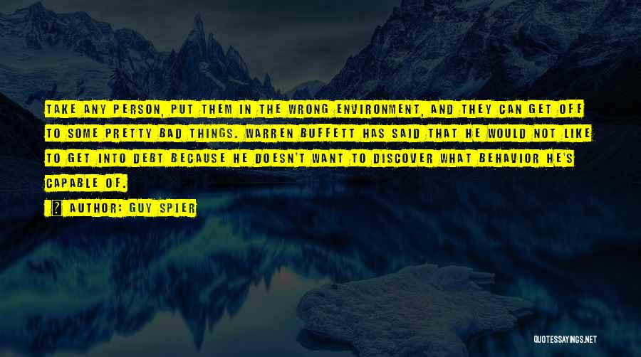 Guy Spier Quotes: Take Any Person, Put Them In The Wrong Environment, And They Can Get Off To Some Pretty Bad Things. Warren