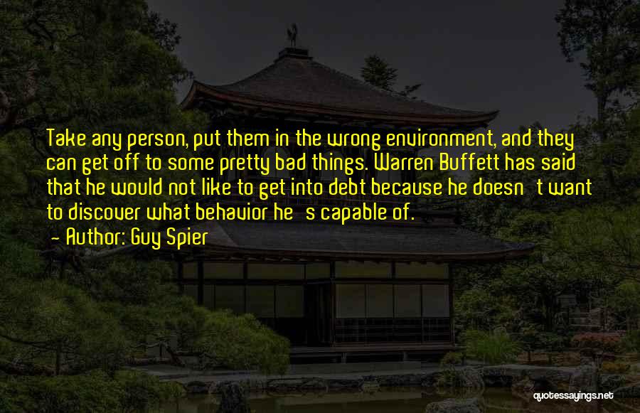 Guy Spier Quotes: Take Any Person, Put Them In The Wrong Environment, And They Can Get Off To Some Pretty Bad Things. Warren