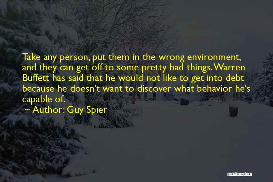 Guy Spier Quotes: Take Any Person, Put Them In The Wrong Environment, And They Can Get Off To Some Pretty Bad Things. Warren