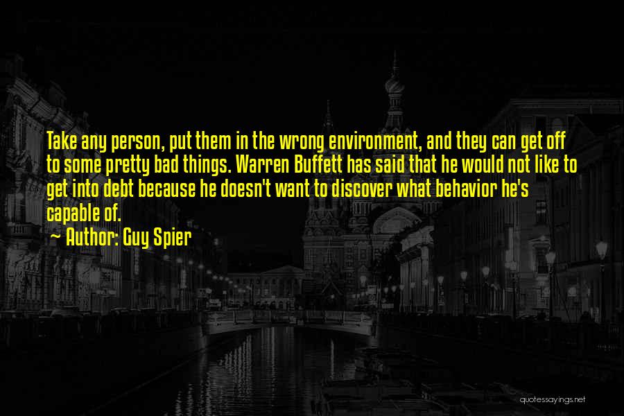Guy Spier Quotes: Take Any Person, Put Them In The Wrong Environment, And They Can Get Off To Some Pretty Bad Things. Warren