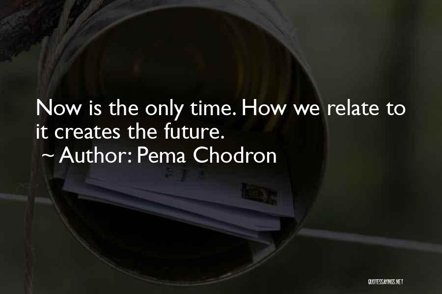 Pema Chodron Quotes: Now Is The Only Time. How We Relate To It Creates The Future.
