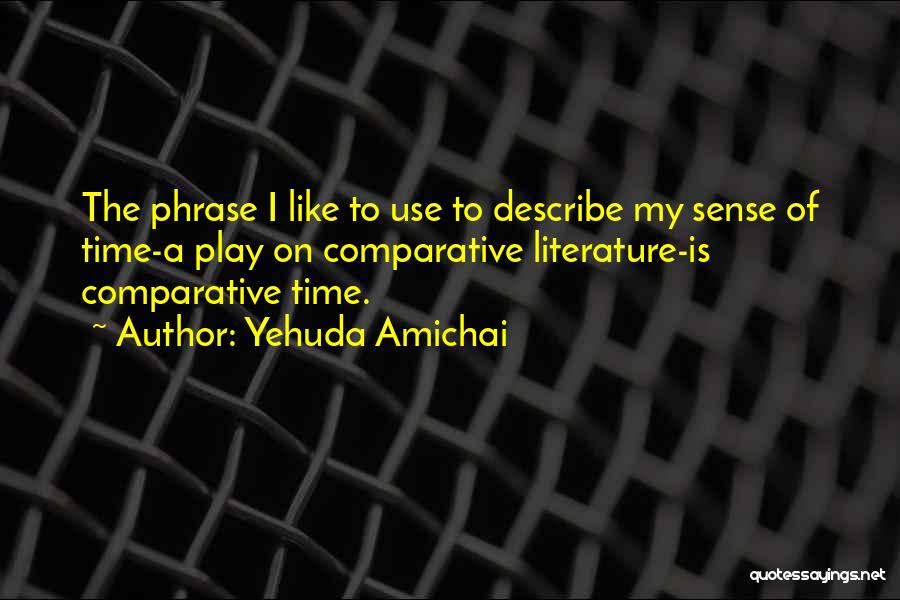 Yehuda Amichai Quotes: The Phrase I Like To Use To Describe My Sense Of Time-a Play On Comparative Literature-is Comparative Time.