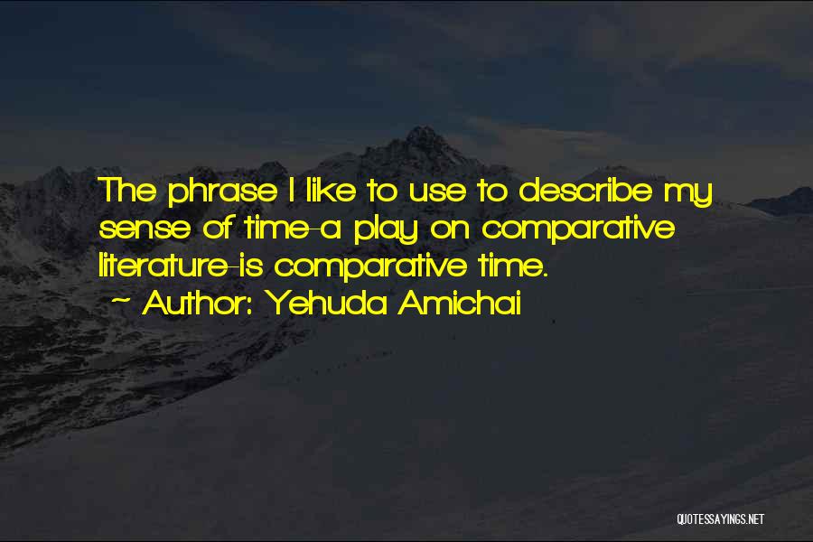 Yehuda Amichai Quotes: The Phrase I Like To Use To Describe My Sense Of Time-a Play On Comparative Literature-is Comparative Time.