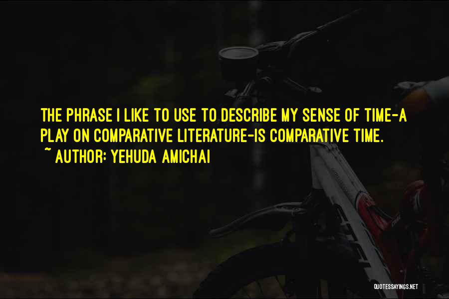 Yehuda Amichai Quotes: The Phrase I Like To Use To Describe My Sense Of Time-a Play On Comparative Literature-is Comparative Time.