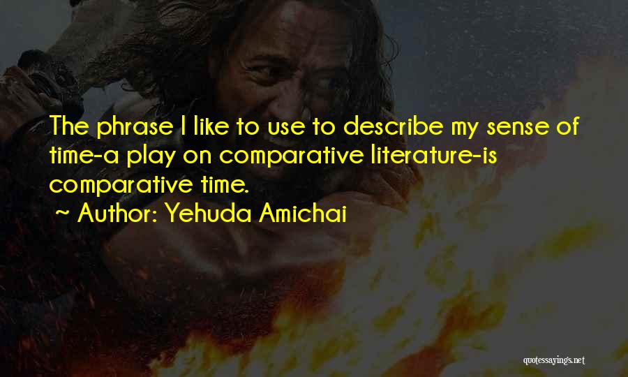 Yehuda Amichai Quotes: The Phrase I Like To Use To Describe My Sense Of Time-a Play On Comparative Literature-is Comparative Time.