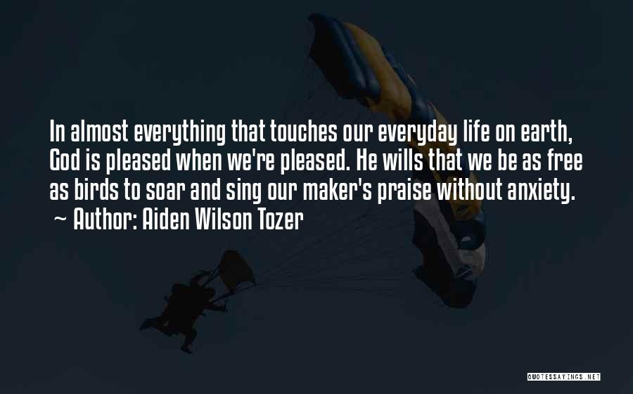Aiden Wilson Tozer Quotes: In Almost Everything That Touches Our Everyday Life On Earth, God Is Pleased When We're Pleased. He Wills That We