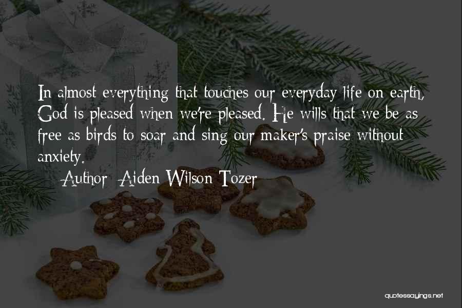 Aiden Wilson Tozer Quotes: In Almost Everything That Touches Our Everyday Life On Earth, God Is Pleased When We're Pleased. He Wills That We