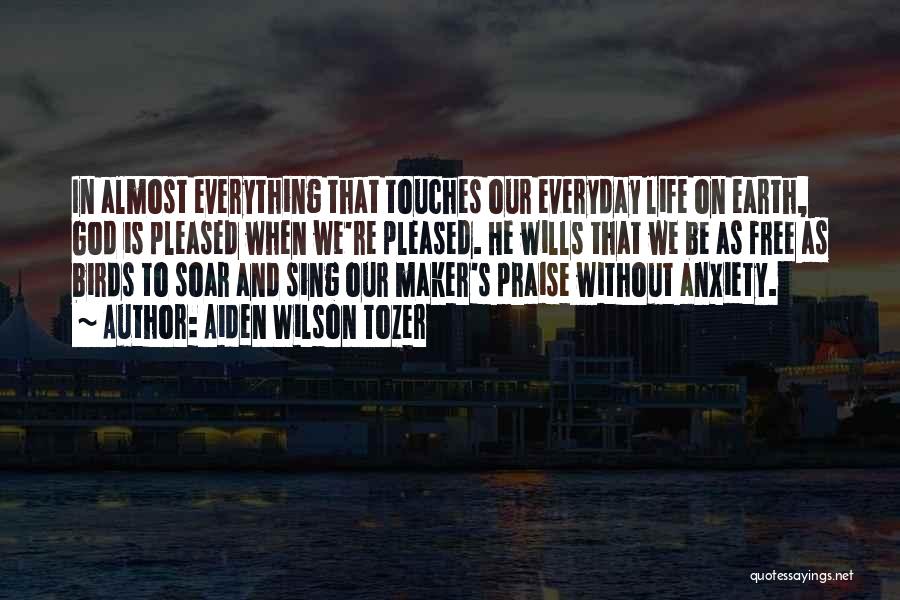 Aiden Wilson Tozer Quotes: In Almost Everything That Touches Our Everyday Life On Earth, God Is Pleased When We're Pleased. He Wills That We