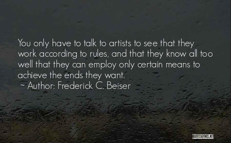 Frederick C. Beiser Quotes: You Only Have To Talk To Artists To See That They Work According To Rules, And That They Know All