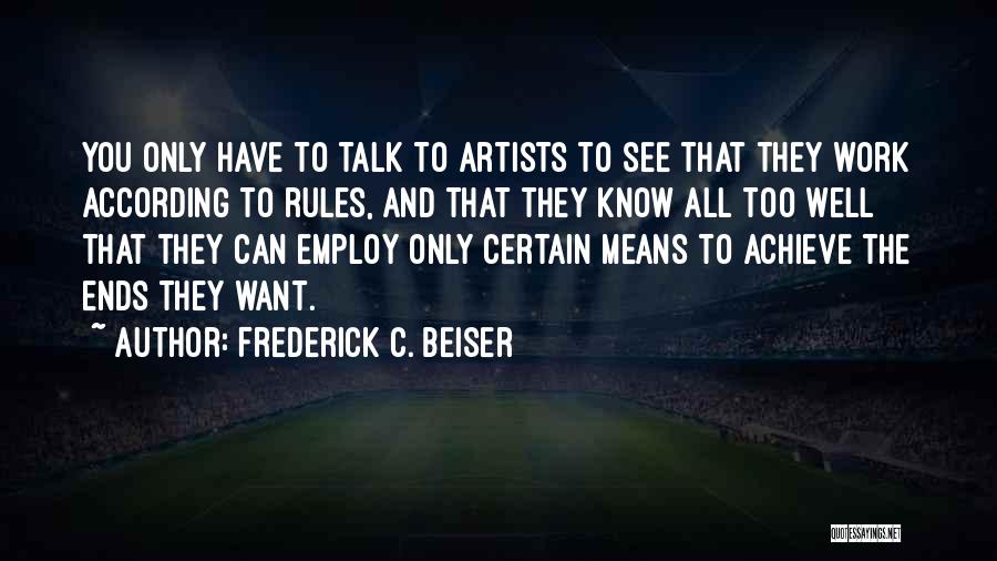 Frederick C. Beiser Quotes: You Only Have To Talk To Artists To See That They Work According To Rules, And That They Know All