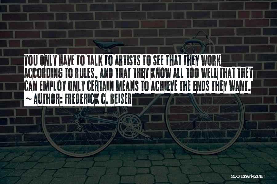 Frederick C. Beiser Quotes: You Only Have To Talk To Artists To See That They Work According To Rules, And That They Know All