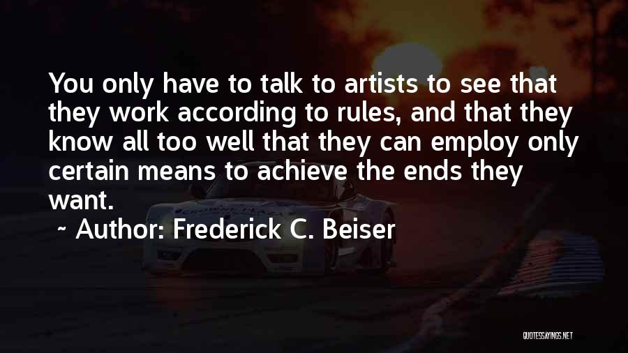 Frederick C. Beiser Quotes: You Only Have To Talk To Artists To See That They Work According To Rules, And That They Know All