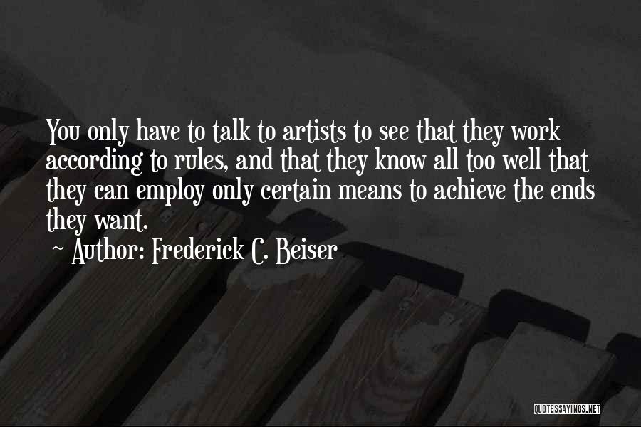 Frederick C. Beiser Quotes: You Only Have To Talk To Artists To See That They Work According To Rules, And That They Know All