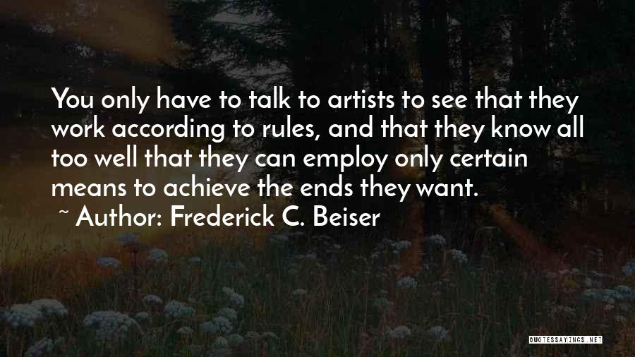 Frederick C. Beiser Quotes: You Only Have To Talk To Artists To See That They Work According To Rules, And That They Know All