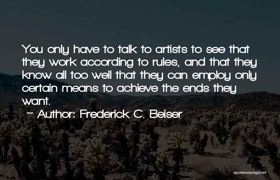 Frederick C. Beiser Quotes: You Only Have To Talk To Artists To See That They Work According To Rules, And That They Know All