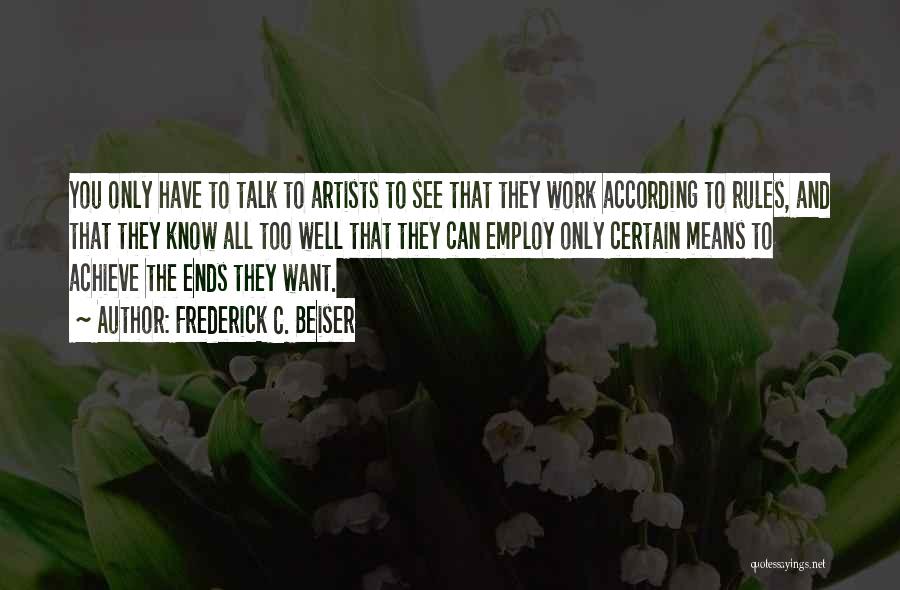 Frederick C. Beiser Quotes: You Only Have To Talk To Artists To See That They Work According To Rules, And That They Know All