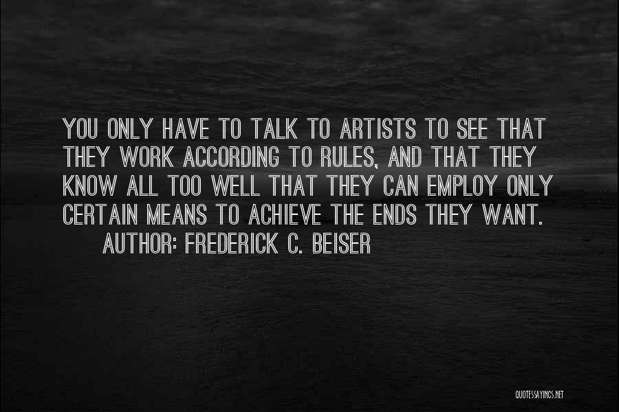 Frederick C. Beiser Quotes: You Only Have To Talk To Artists To See That They Work According To Rules, And That They Know All