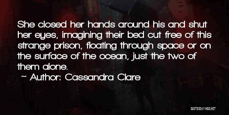 Cassandra Clare Quotes: She Closed Her Hands Around His And Shut Her Eyes, Imagining Their Bed Cut Free Of This Strange Prison, Floating