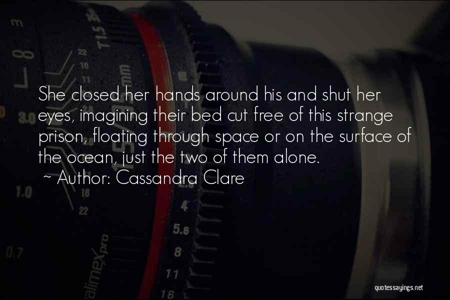 Cassandra Clare Quotes: She Closed Her Hands Around His And Shut Her Eyes, Imagining Their Bed Cut Free Of This Strange Prison, Floating