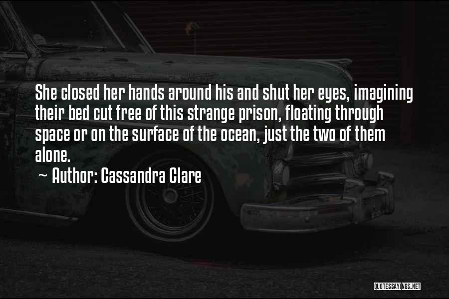 Cassandra Clare Quotes: She Closed Her Hands Around His And Shut Her Eyes, Imagining Their Bed Cut Free Of This Strange Prison, Floating